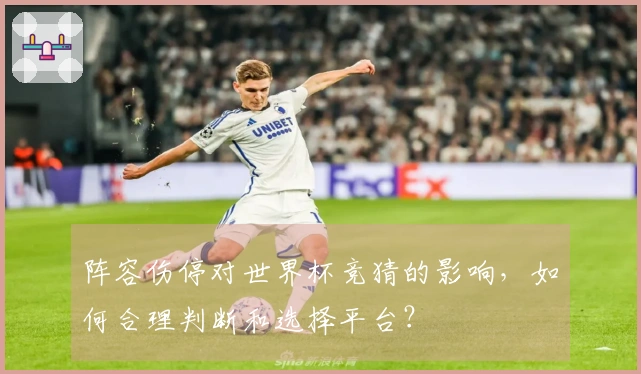 阵容伤停对世界杯竞猜的影响，如何合理判断和选择平台？