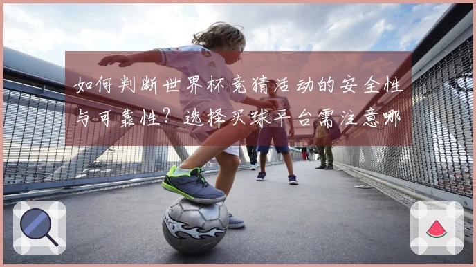 如何判断世界杯竞猜活动的安全性与可靠性？选择买球平台需注意哪些风险？